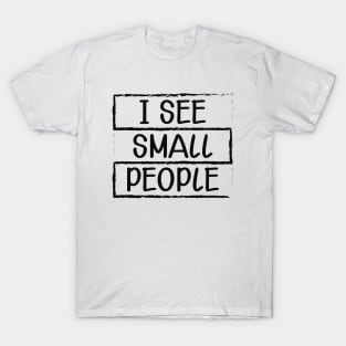 Tall Person - I see small people T-Shirt